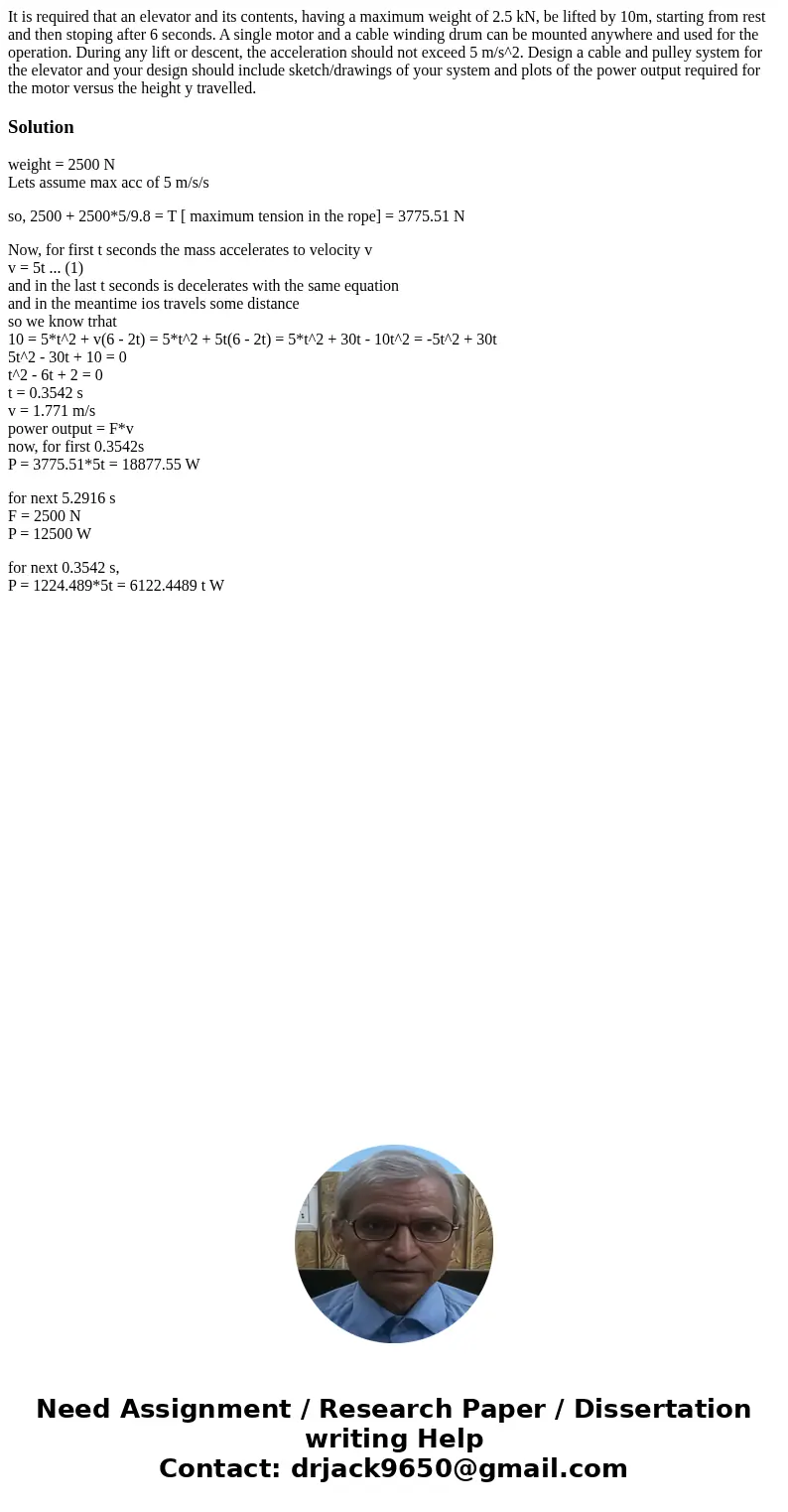 It is required that an elevator and its contents, having a maximum weight of 2.5 kN, be lifted by 10m, starting from rest and then stoping after 6 seconds. A s  It is required that an elevator and its contents, having a maximum weight of 2.5 kN, be lifted by 10m, starting from rest and then stoping after 6 seconds. A s