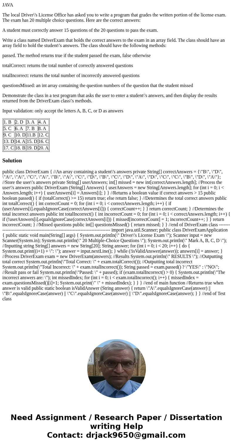 JAVA The local Driver\'s License Office has asked you to write a program that grades the written portion of the license exam. The exam has 20 multiple choice qu JAVA The local Driver\'s License Office has asked you to write a program that grades the written portion of the license exam. The exam has 20 multiple choice qu