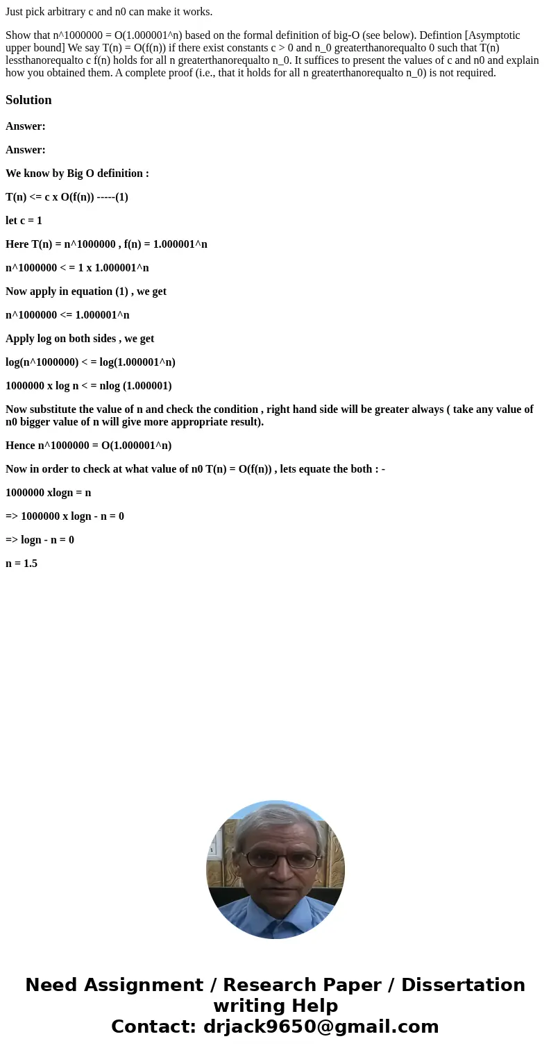 Just pick arbitrary c and n0 can make it works. Show that n^1000000 = O(1.000001^n) based on the formal definition of big-O (see below). Defintion [Asymptotic u Just pick arbitrary c and n0 can make it works. Show that n^1000000 = O(1.000001^n) based on the formal definition of big-O (see below). Defintion [Asymptotic u