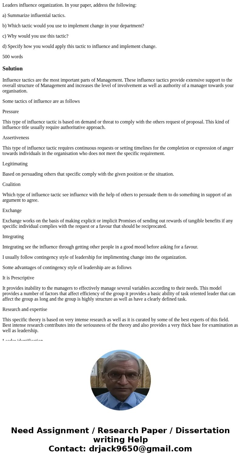 Leaders influence organization. In your paper, address the following: a) Summarize influential tactics. b) Which tactic would you use to implement change in you Leaders influence organization. In your paper, address the following: a) Summarize influential tactics. b) Which tactic would you use to implement change in you