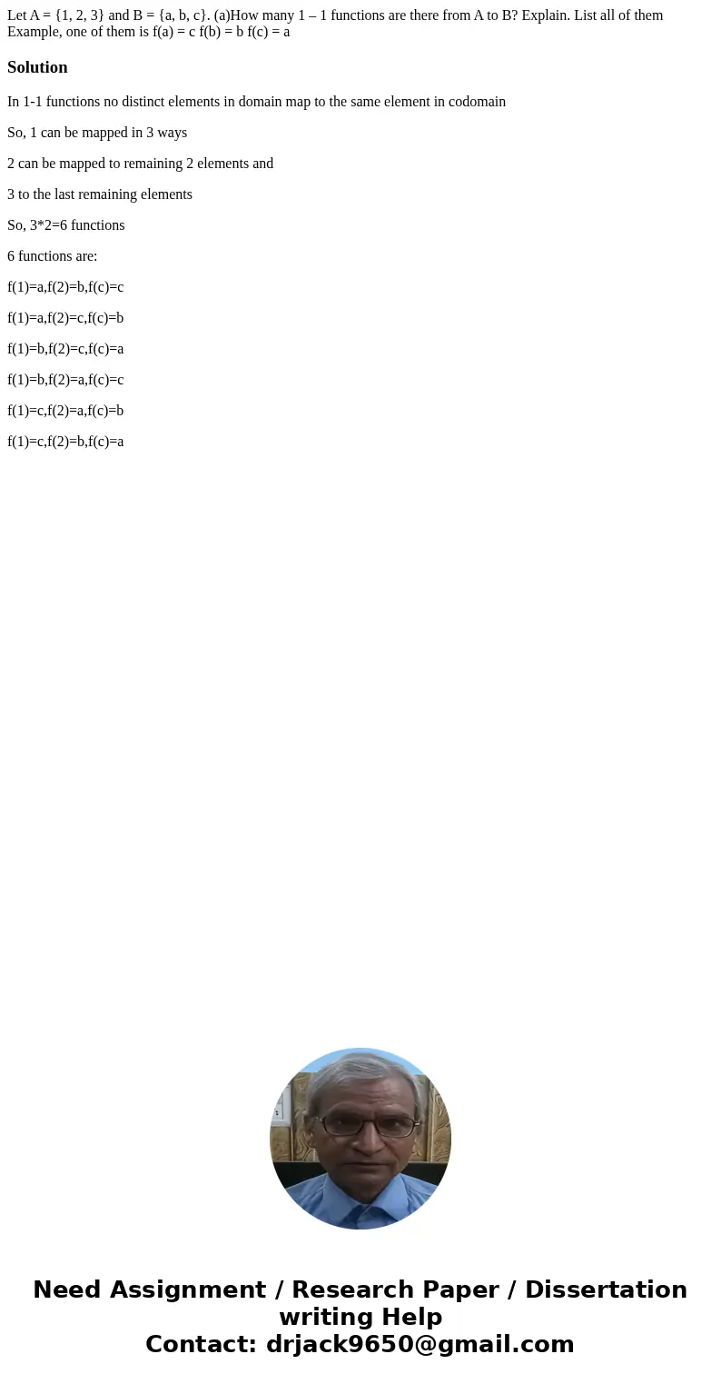 Let A = {1, 2, 3} and B = {a, b, c}. (a)How many 1 – 1 functions are there from A to B? Explain. List all of them Example, one of them is f(a) = c f(b) = b f(c) Let A = {1, 2, 3} and B = {a, b, c}. (a)How many 1 – 1 functions are there from A to B? Explain. List all of them Example, one of them is f(a) = c f(b) = b f(c)