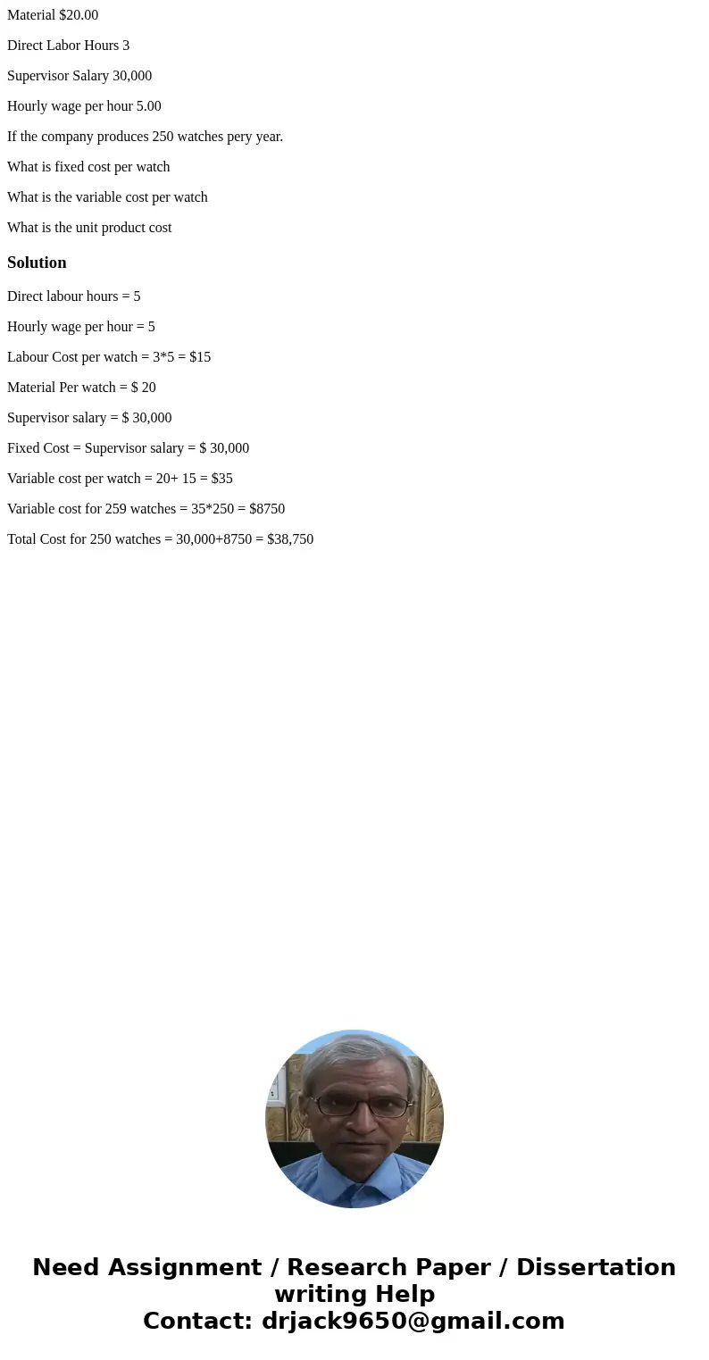 Material $20.00 Direct Labor Hours 3 Supervisor Salary 30,000 Hourly wage per hour 5.00 If the company produces 250 watches pery year. What is fixed cost per wa Material $20.00 Direct Labor Hours 3 Supervisor Salary 30,000 Hourly wage per hour 5.00 If the company produces 250 watches pery year. What is fixed cost per wa