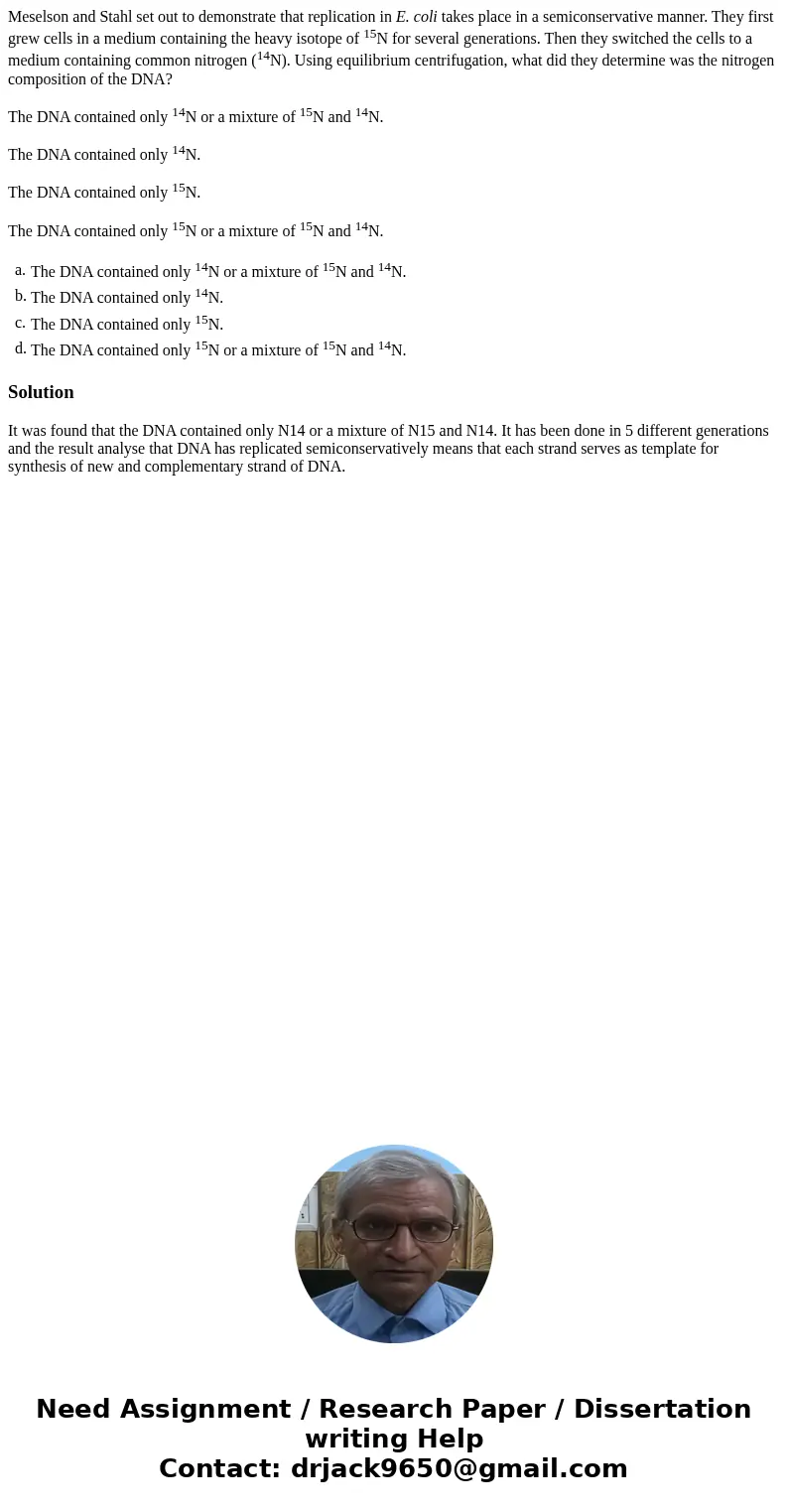 Meselson and Stahl set out to demonstrate that replication in E. coli takes place in a semiconservative manner. They first grew cells in a medium containing the Meselson and Stahl set out to demonstrate that replication in E. coli takes place in a semiconservative manner. They first grew cells in a medium containing the
