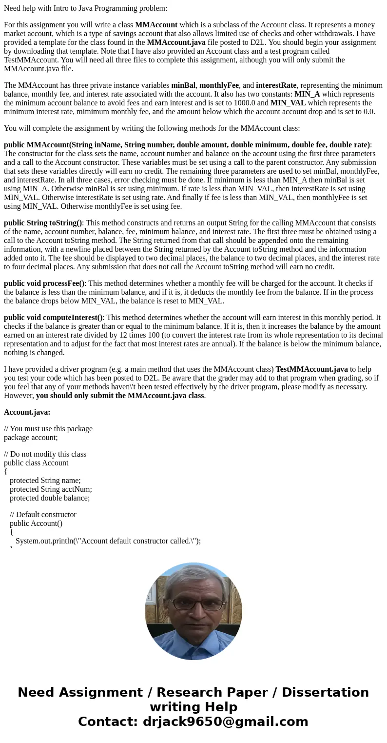 Need help with Intro to Java Programming problem: For this assignment you will write a class MMAccount which is a subclass of the Account class. It represents a Need help with Intro to Java Programming problem: For this assignment you will write a class MMAccount which is a subclass of the Account class. It represents a