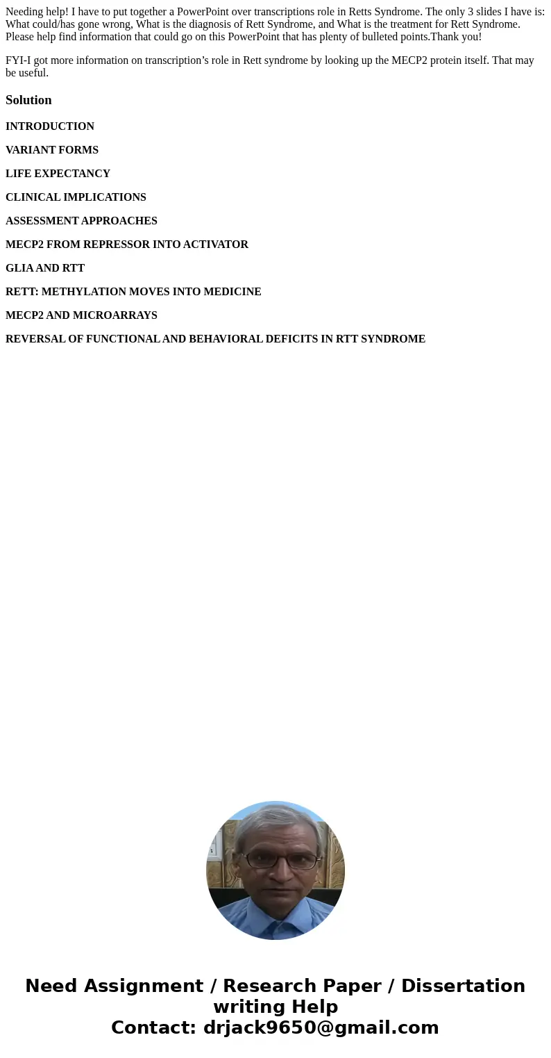 Needing help! I have to put together a PowerPoint over transcriptions role in Retts Syndrome. The only 3 slides I have is: What could/has gone wrong, What is th Needing help! I have to put together a PowerPoint over transcriptions role in Retts Syndrome. The only 3 slides I have is: What could/has gone wrong, What is th