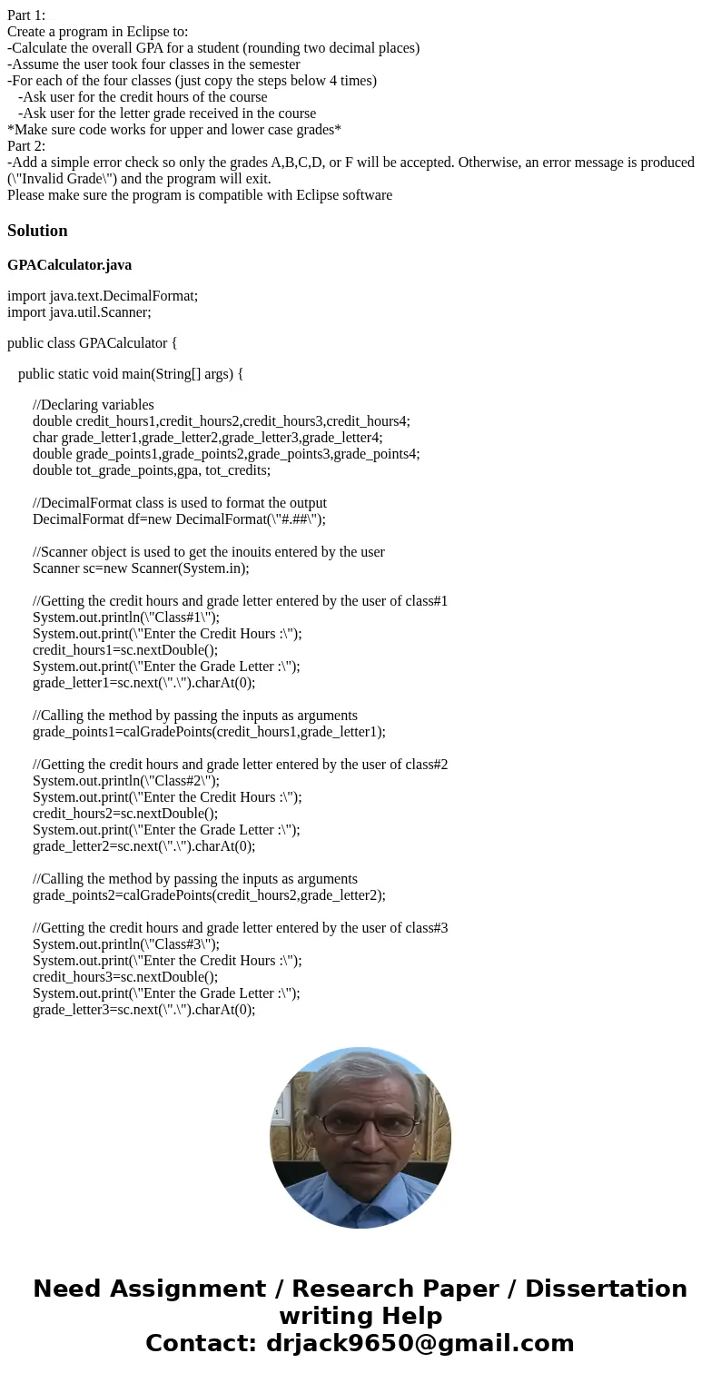 Part 1: Create a program in Eclipse to: -Calculate the overall GPA for a student (rounding two decimal places) -Assume the user took four classes in the semeste Part 1: Create a program in Eclipse to: -Calculate the overall GPA for a student (rounding two decimal places) -Assume the user took four classes in the semeste