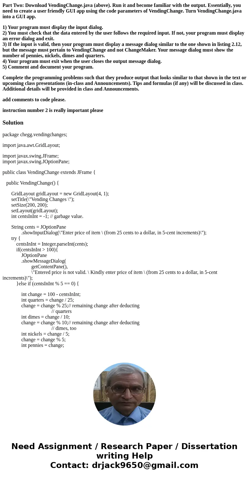 Part Two: Download VendingChange.java (above). Run it and become familiar with the output. Essentially, you need to create a user friendly GUI app using the cod Part Two: Download VendingChange.java (above). Run it and become familiar with the output. Essentially, you need to create a user friendly GUI app using the cod