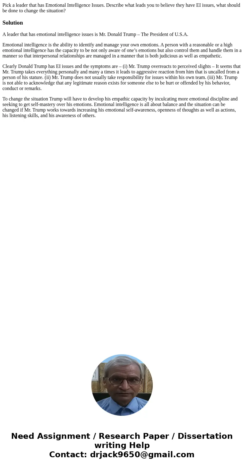 Pick a leader that has Emotional Intelligence Issues. Describe what leads you to believe they have EI issues, what should be done to change the situation?Soluti