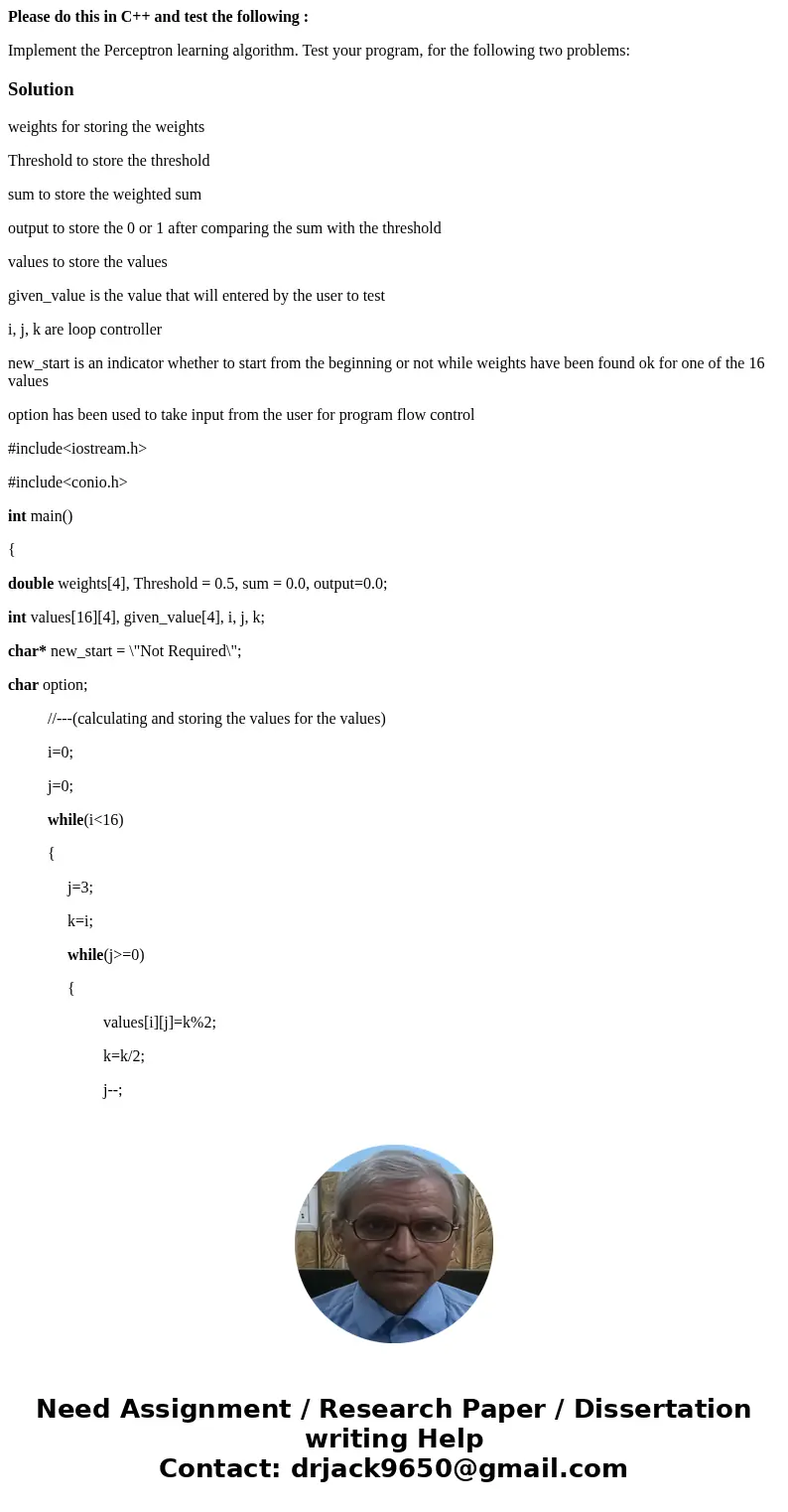 Please do this in C++ and test the following : Implement the Perceptron learning algorithm. Test your program, for the following two problems: Solutionweights f Please do this in C++ and test the following : Implement the Perceptron learning algorithm. Test your program, for the following two problems: Solutionweights f