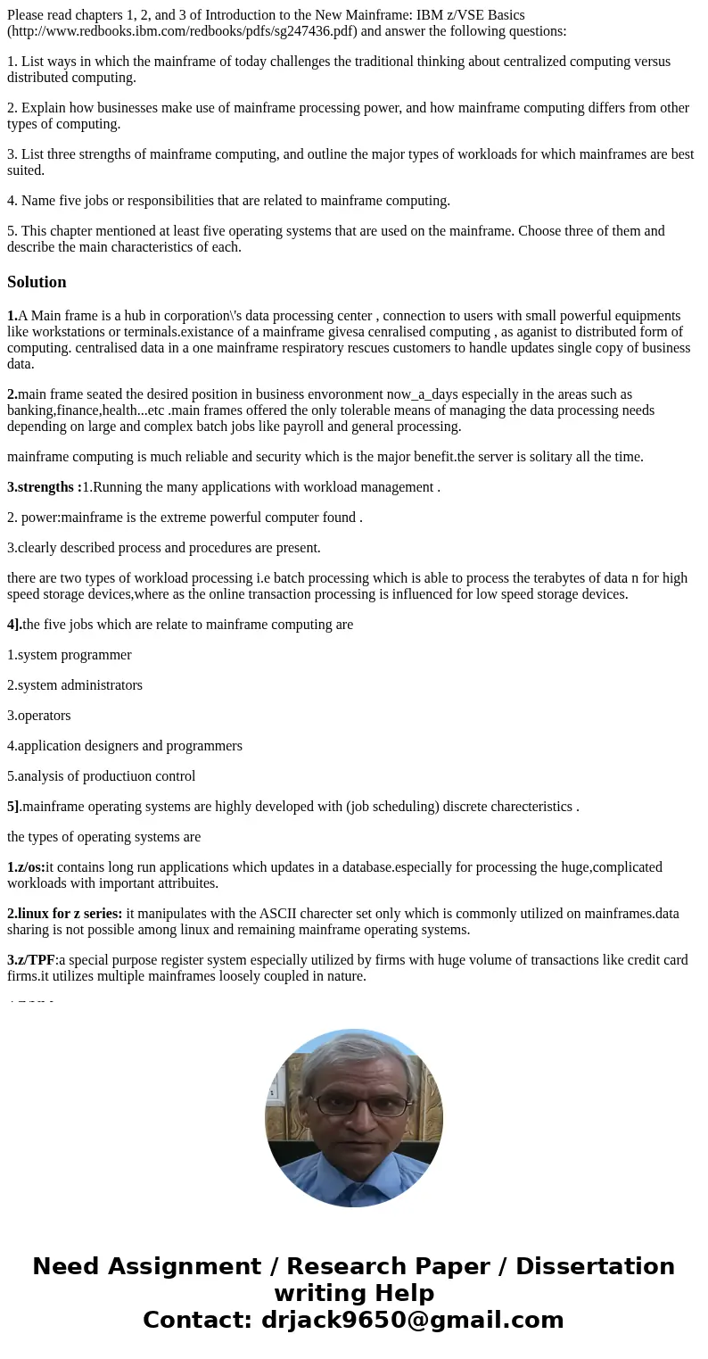 Please read chapters 1, 2, and 3 of Introduction to the New Mainframe: IBM z/VSE Basics (http://www.redbooks.ibm.com/redbooks/pdfs/sg247436.pdf) and answer the  Please read chapters 1, 2, and 3 of Introduction to the New Mainframe: IBM z/VSE Basics (http://www.redbooks.ibm.com/redbooks/pdfs/sg247436.pdf) and answer the