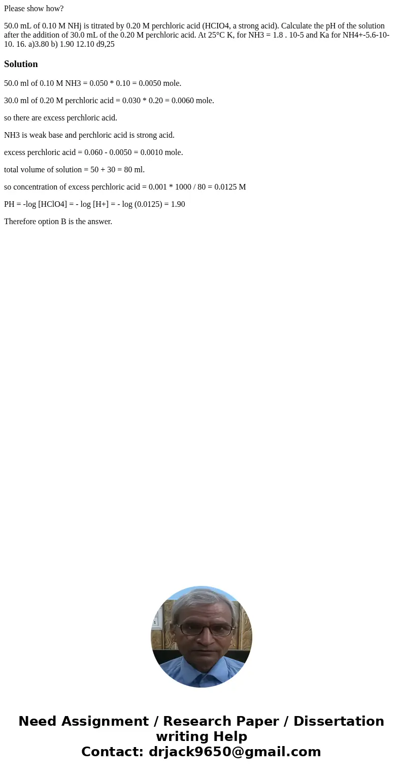 Please show how? 50.0 mL of 0.10 M NHj is titrated by 0.20 M perchloric acid (HCIO4, a strong acid). Calculate the pH of the solution after the addition of 30.0 Please show how? 50.0 mL of 0.10 M NHj is titrated by 0.20 M perchloric acid (HCIO4, a strong acid). Calculate the pH of the solution after the addition of 30.0
