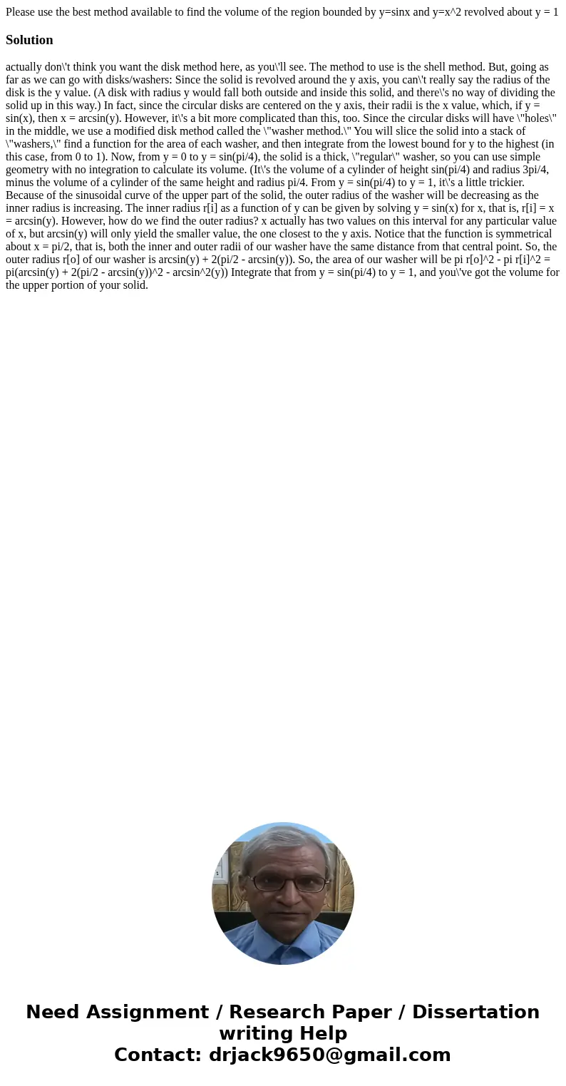 Please use the best method available to find the volume of the region bounded by y=sinx and y=x^2 revolved about y = 1Solution actually don\'t think you want th Please use the best method available to find the volume of the region bounded by y=sinx and y=x^2 revolved about y = 1Solution actually don\'t think you want th