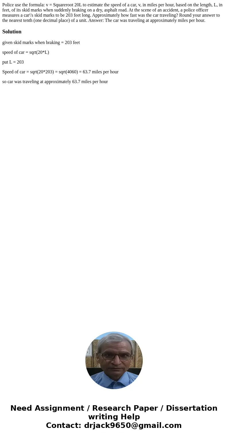 Police use the formula: v = Squareroot 20L to estimate the speed of a car, v, in miles per hour, based on the length, L, in feet, of its skid marks when sudden  Police use the formula: v = Squareroot 20L to estimate the speed of a car, v, in miles per hour, based on the length, L, in feet, of its skid marks when sudden