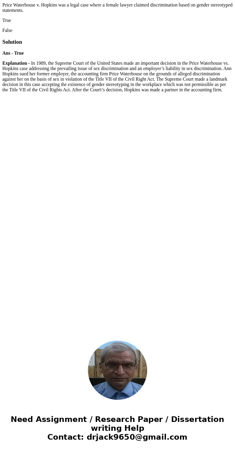 Price Waterhouse v. Hopkins was a legal case where a female lawyer claimed discrimination based on gender stereotyped statements. True FalseSolutionAns - True E Price Waterhouse v. Hopkins was a legal case where a female lawyer claimed discrimination based on gender stereotyped statements. True FalseSolutionAns - True E
