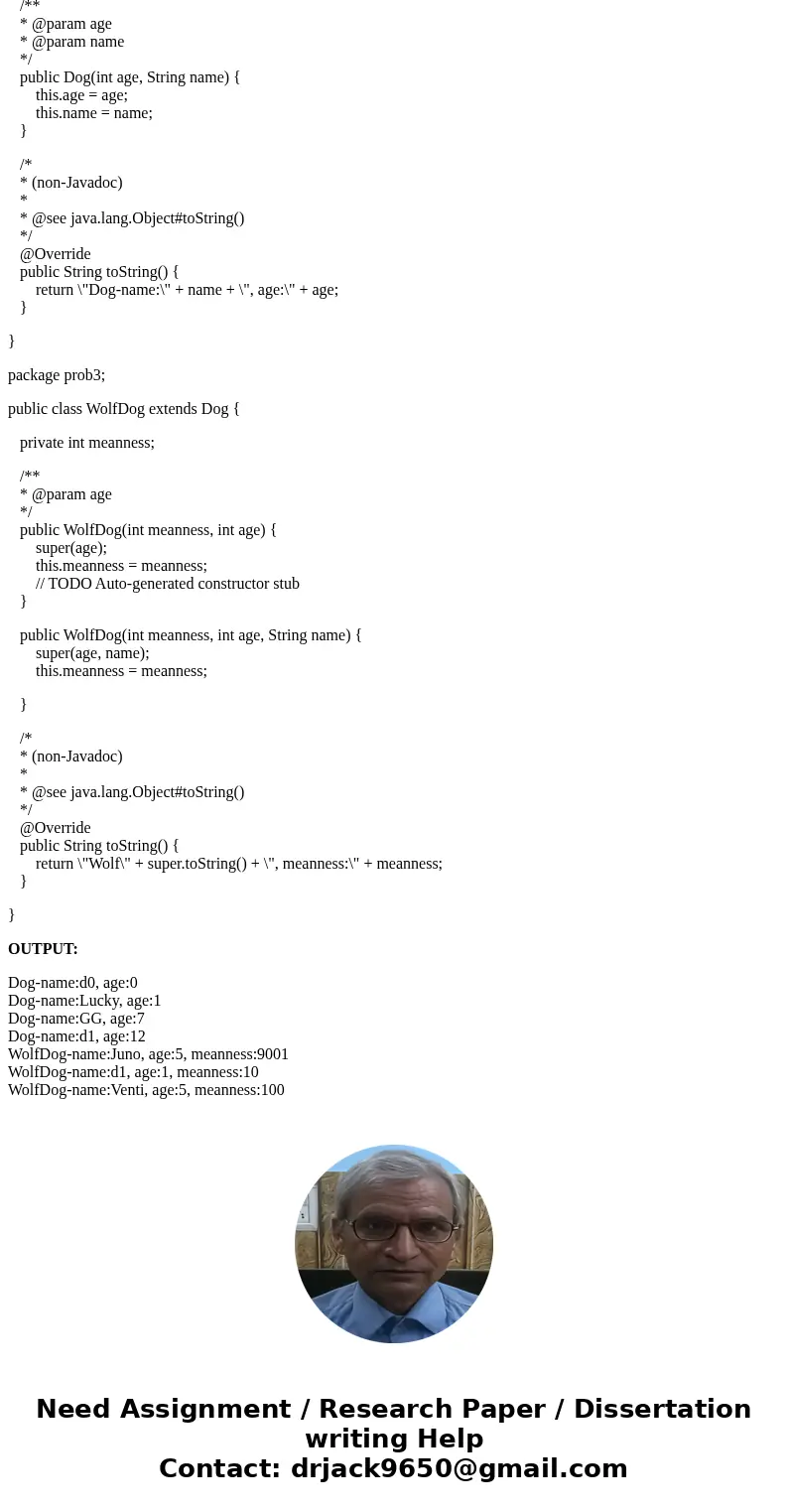 print out is like Dog-name: d0, age: 0 Dog-name: Lucky, age: 1 Dog-name: GG, age: 7 Dog-name: d1, age: 12 WolfDog-name: Juno, age: 5, meanness: 9001 WolfDog-nam print out is like Dog-name: d0, age: 0 Dog-name: Lucky, age: 1 Dog-name: GG, age: 7 Dog-name: d1, age: 12 WolfDog-name: Juno, age: 5, meanness: 9001 WolfDog-nam