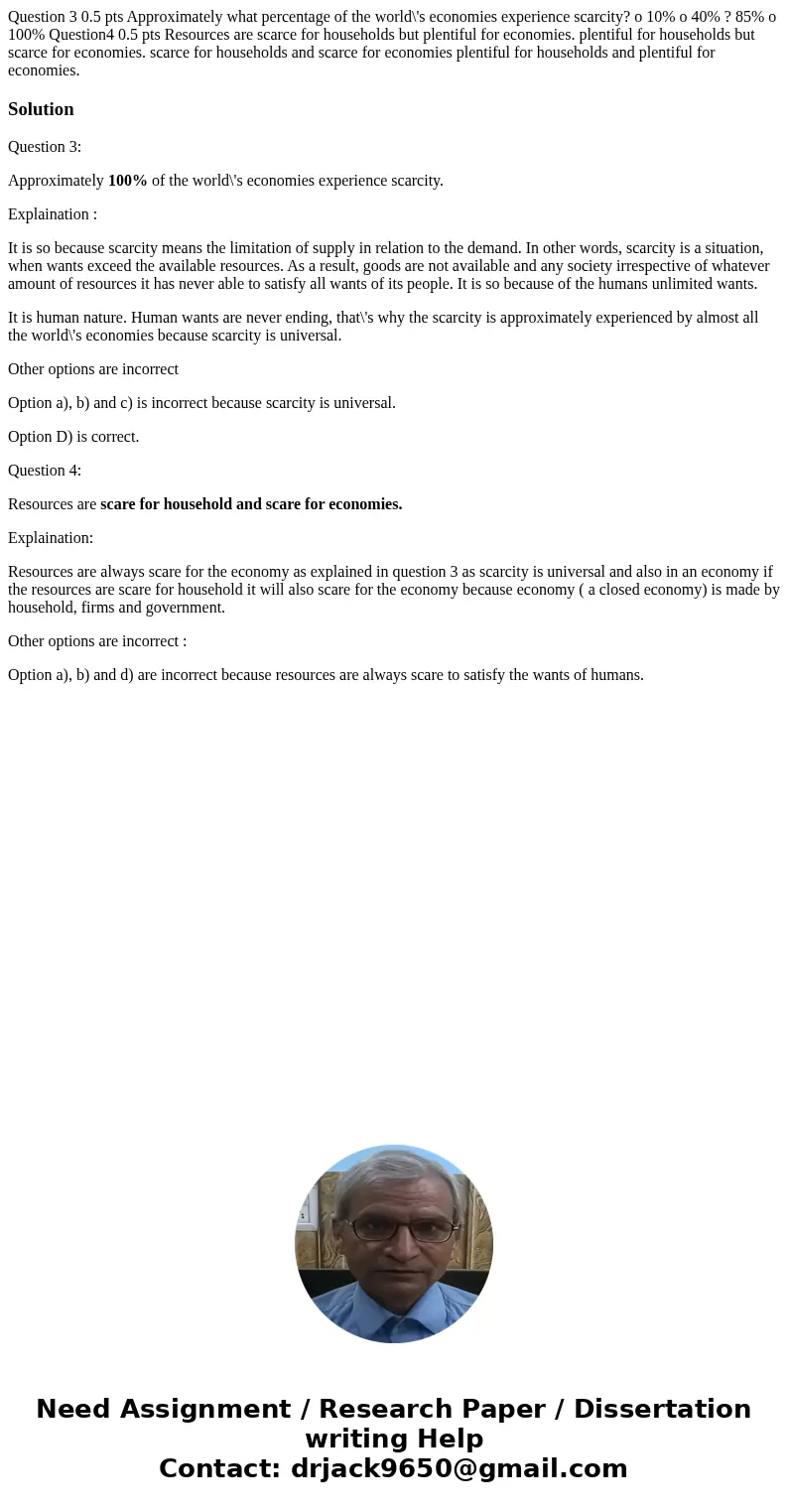  Question 3 0.5 pts Approximately what percentage of the world\'s economies experience scarcity? o 10% o 40% ? 85% o 100% Question4 0.5 pts Resources are scarce
