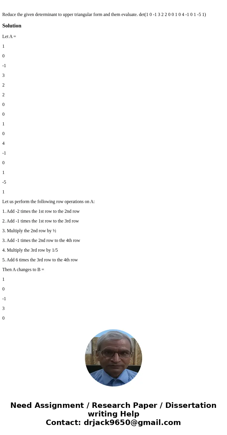 Reduce the given determinant to upper triangular form and them evaluate. det(1 0 -1 3 2 2 0 0 1 0 4 -1 0 1 -5 1)SolutionLet A = 1 0 -1 3 2 2 0 0 1 0 4 -1 0 1 -  Reduce the given determinant to upper triangular form and them evaluate. det(1 0 -1 3 2 2 0 0 1 0 4 -1 0 1 -5 1)SolutionLet A = 1 0 -1 3 2 2 0 0 1 0 4 -1 0 1 -