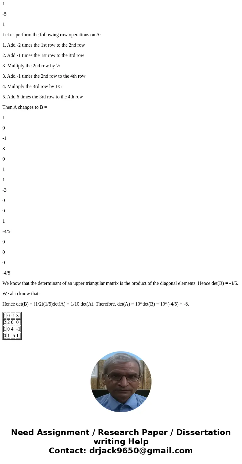 Reduce the given determinant to upper triangular form and them evaluate. det(1 0 -1 3 2 2 0 0 1 0 4 -1 0 1 -5 1)SolutionLet A = 1 0 -1 3 2 2 0 0 1 0 4 -1 0 1 -  Reduce the given determinant to upper triangular form and them evaluate. det(1 0 -1 3 2 2 0 0 1 0 4 -1 0 1 -5 1)SolutionLet A = 1 0 -1 3 2 2 0 0 1 0 4 -1 0 1 -