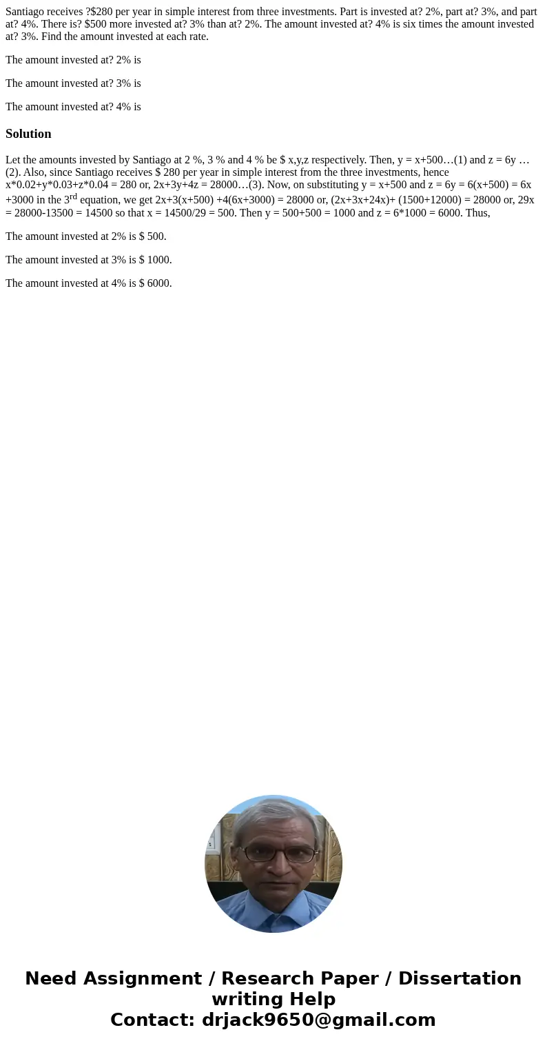 Santiago receives ?$280 per year in simple interest from three investments. Part is invested at? 2%, part at? 3%, and part at? 4%. There is? $500 more invested 