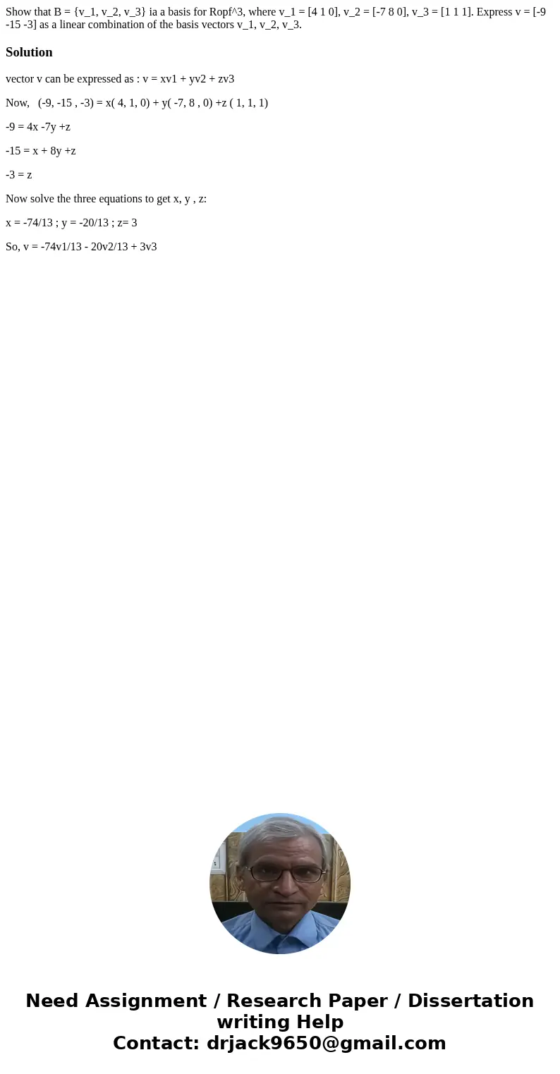  Show that B = {v_1, v_2, v_3} ia a basis for Ropf^3, where v_1 = [4 1 0], v_2 = [-7 8 0], v_3 = [1 1 1]. Express v = [-9 -15 -3] as a linear combination of the