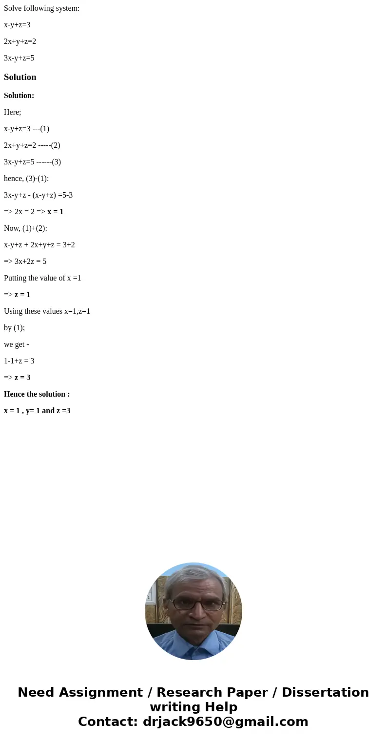 Solve following system: x-y+z=3 2x+y+z=2 3x-y+z=5SolutionSolution: Here; x-y+z=3 ---(1) 2x+y+z=2 -----(2) 3x-y+z=5 ------(3) hence, (3)-(1): 3x-y+z - (x-y+z) =5 Solve following system: x-y+z=3 2x+y+z=2 3x-y+z=5SolutionSolution: Here; x-y+z=3 ---(1) 2x+y+z=2 -----(2) 3x-y+z=5 ------(3) hence, (3)-(1): 3x-y+z - (x-y+z) =5