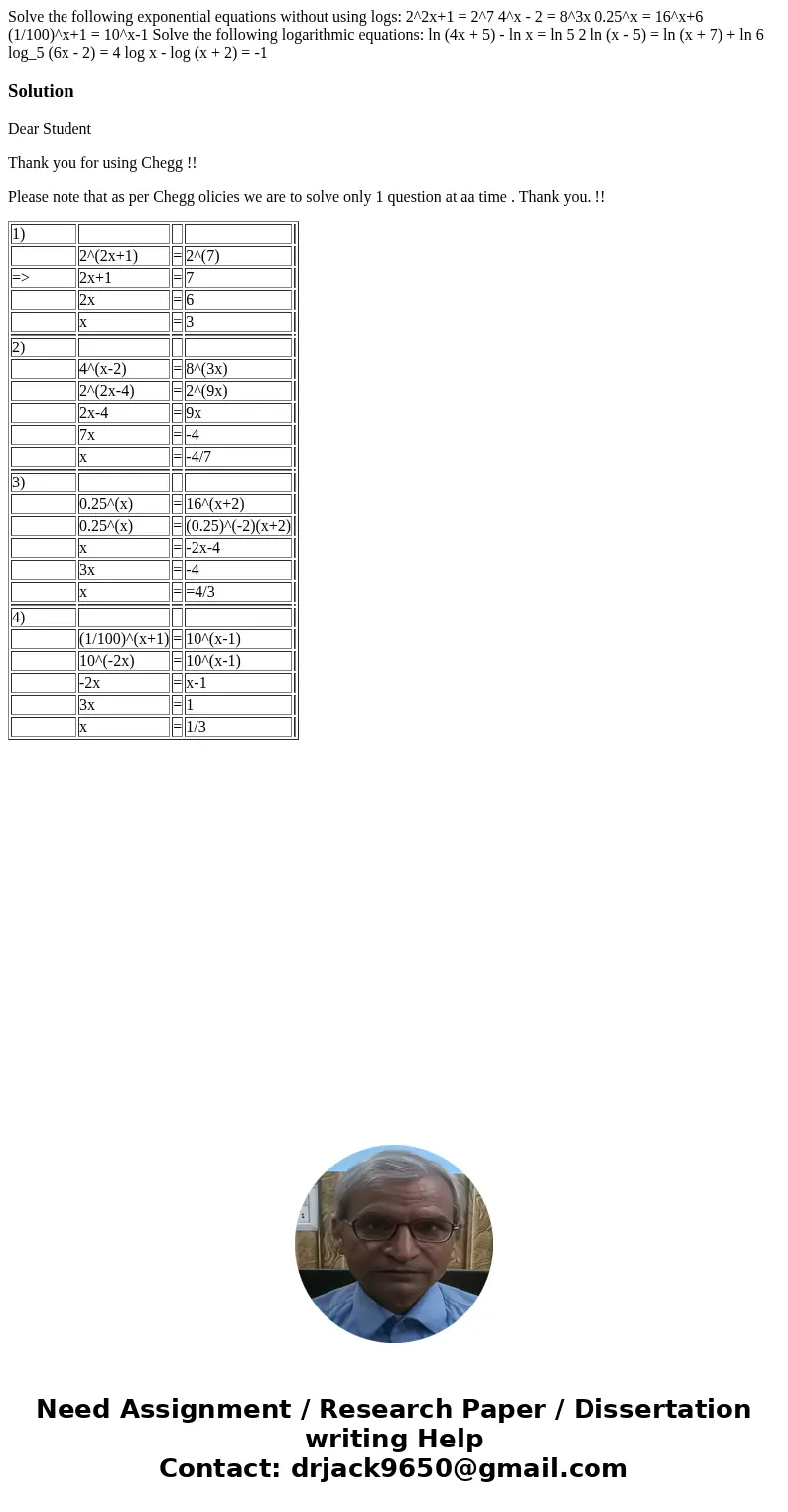 Solve the following exponential equations without using logs: 2^2x+1 = 2^7 4^x - 2 = 8^3x 0.25^x = 16^x+6 (1/100)^x+1 = 10^x-1 Solve the following logarithmic   Solve the following exponential equations without using logs: 2^2x+1 = 2^7 4^x - 2 = 8^3x 0.25^x = 16^x+6 (1/100)^x+1 = 10^x-1 Solve the following logarithmic