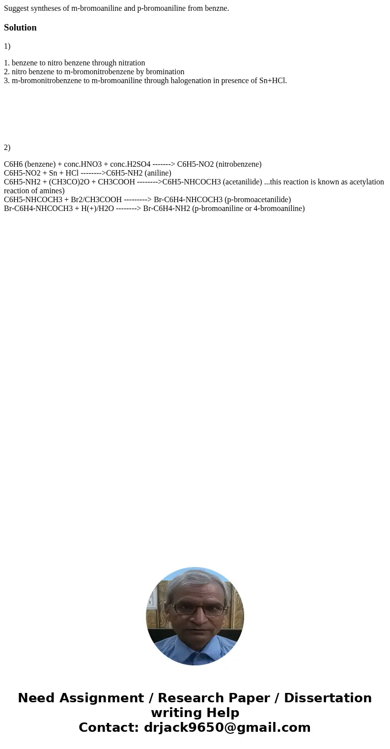 Suggest syntheses of m-bromoaniline and p-bromoaniline from benzne.Solution 1) 1. benzene to nitro benzene through nitration 2. nitro benzene to m-bromonitroben Suggest syntheses of m-bromoaniline and p-bromoaniline from benzne.Solution 1) 1. benzene to nitro benzene through nitration 2. nitro benzene to m-bromonitroben