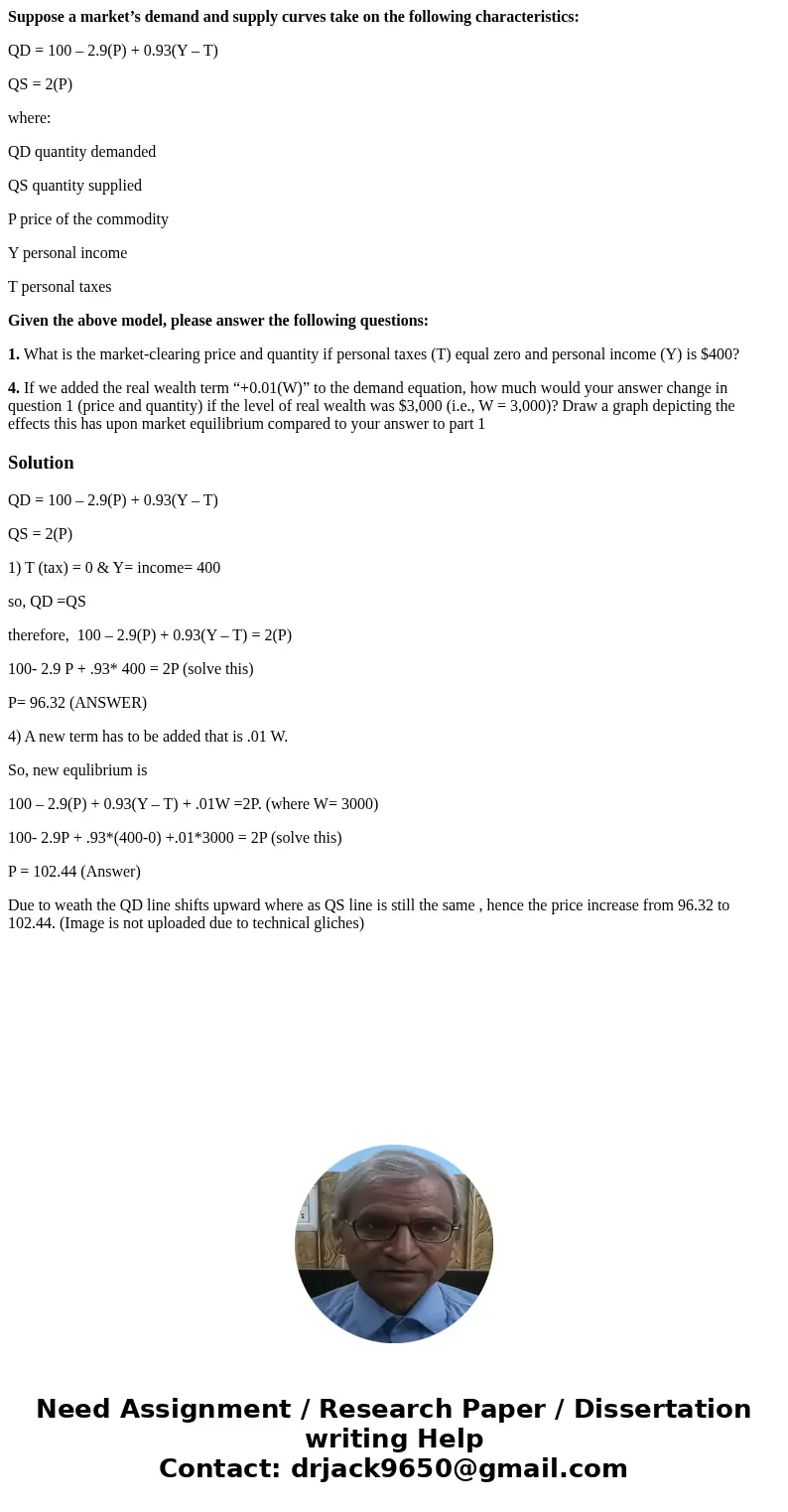 Suppose a market’s demand and supply curves take on the following characteristics: QD = 100 – 2.9(P) + 0.93(Y – T) QS = 2(P) where: QD quantity demanded QS quan