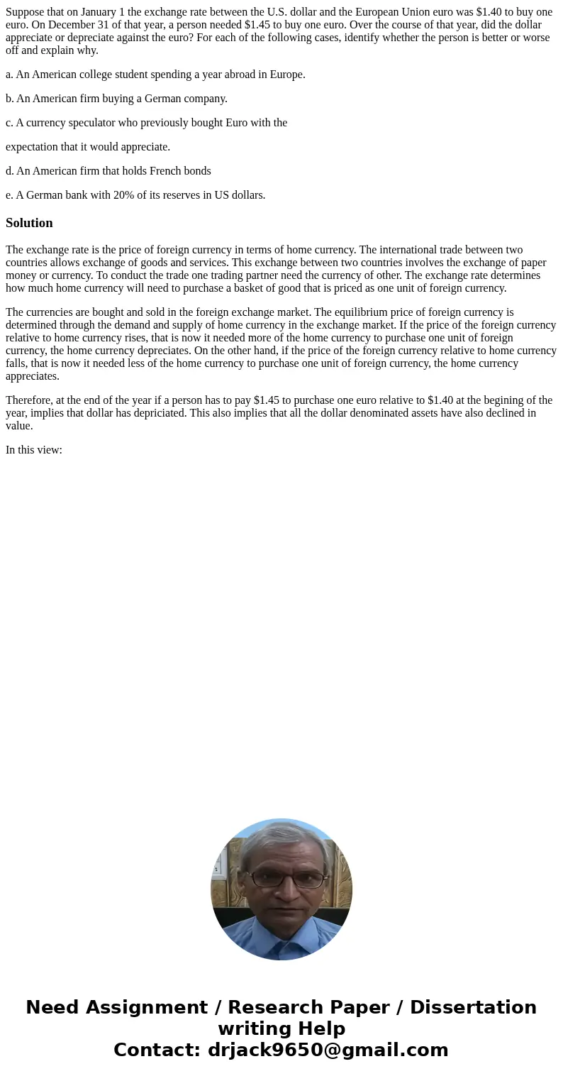Suppose that on January 1 the exchange rate between the U.S. dollar and the European Union euro was $1.40 to buy one euro. On December 31 of that year, a person Suppose that on January 1 the exchange rate between the U.S. dollar and the European Union euro was $1.40 to buy one euro. On December 31 of that year, a person