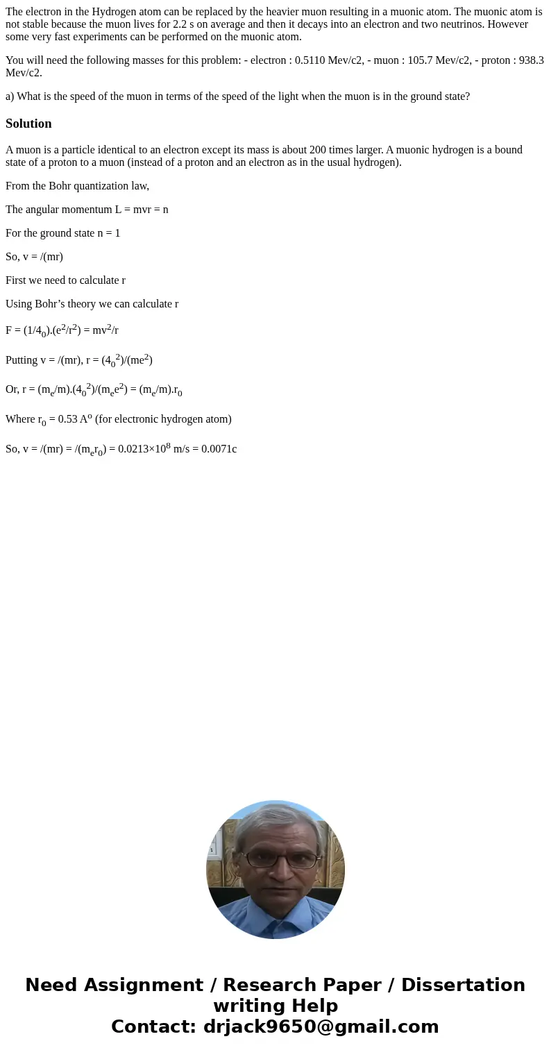 The electron in the Hydrogen atom can be replaced by the heavier muon resulting in a muonic atom. The muonic atom is not stable because the muon lives for 2.2 s The electron in the Hydrogen atom can be replaced by the heavier muon resulting in a muonic atom. The muonic atom is not stable because the muon lives for 2.2 s