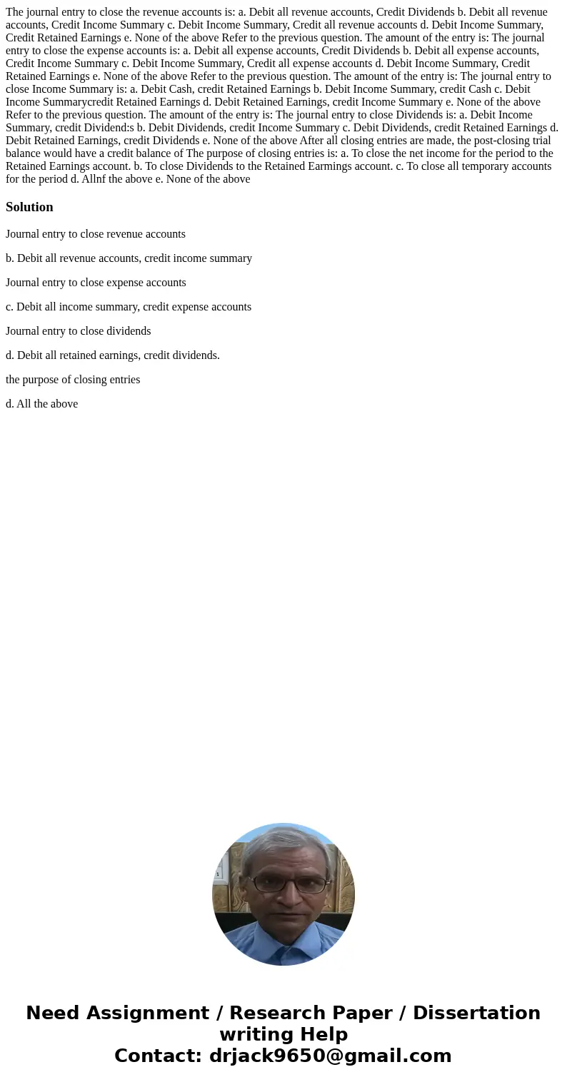 The journal entry to close the revenue accounts is: a. Debit all revenue accounts, Credit Dividends b. Debit all revenue accounts, Credit Income Summary c. Deb  The journal entry to close the revenue accounts is: a. Debit all revenue accounts, Credit Dividends b. Debit all revenue accounts, Credit Income Summary c. Deb