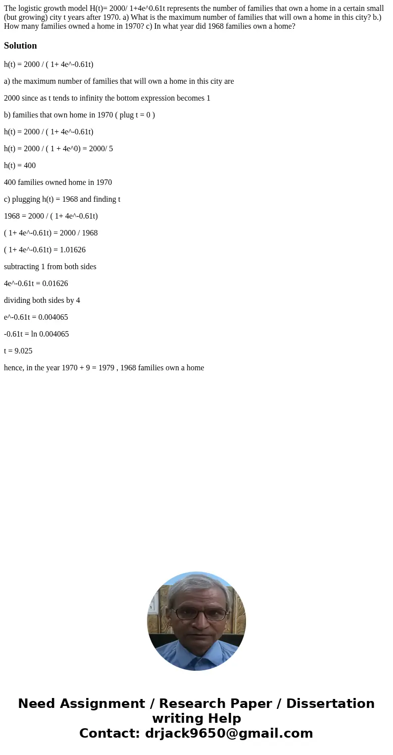 The logistic growth model H(t)= 2000/ 1+4e^0.61t represents the number of families that own a home in a certain small (but growing) city t years after 1970. a)  The logistic growth model H(t)= 2000/ 1+4e^0.61t represents the number of families that own a home in a certain small (but growing) city t years after 1970. a)