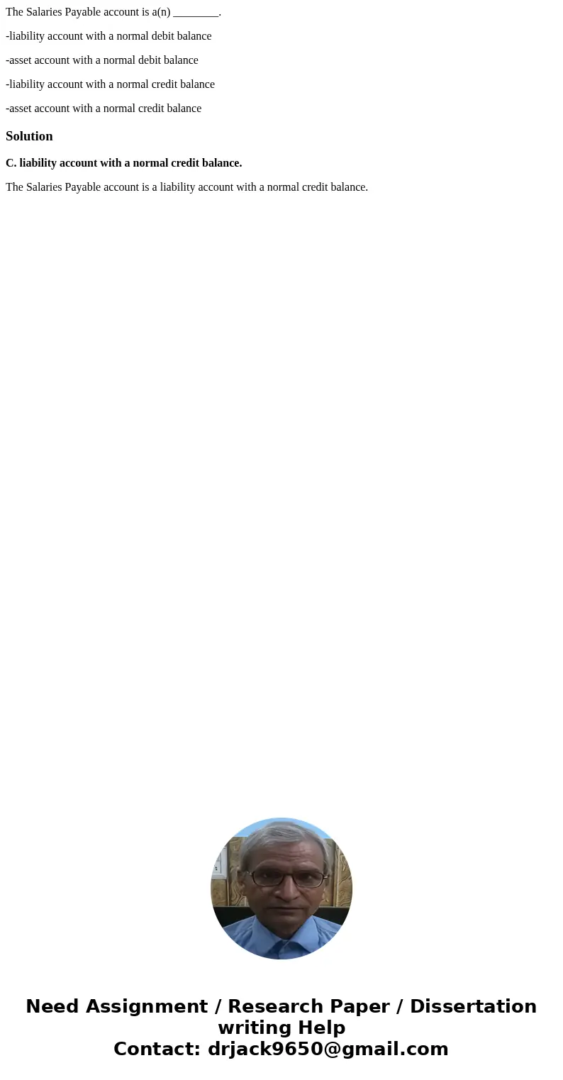 The Salaries Payable account is a(n) ________. -liability account with a normal debit balance -asset account with a normal debit balance -liability account with The Salaries Payable account is a(n) ________. -liability account with a normal debit balance -asset account with a normal debit balance -liability account with