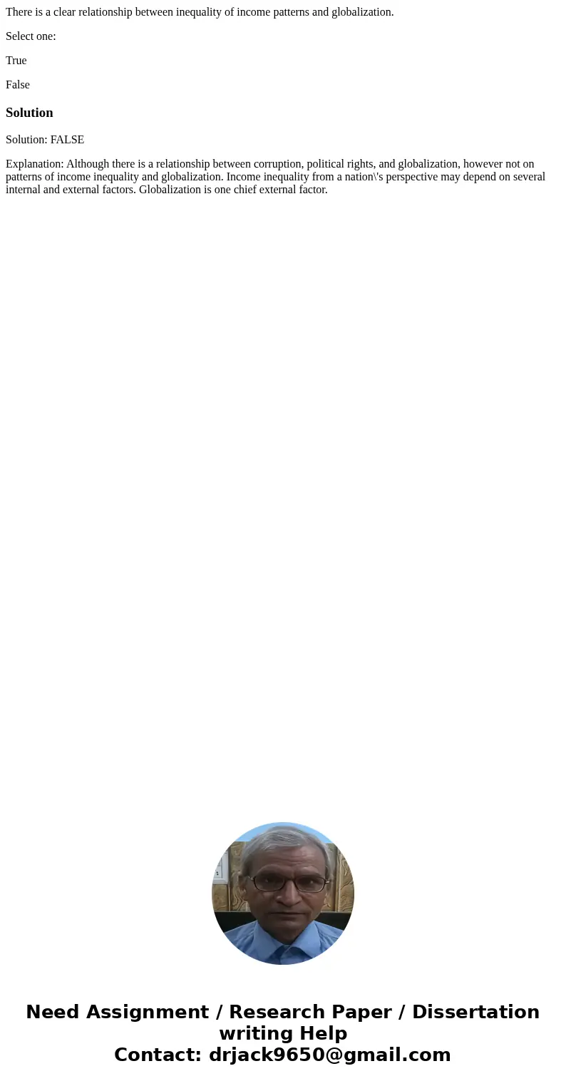 There is a clear relationship between inequality of income patterns and globalization. Select one: True FalseSolutionSolution: FALSE Explanation: Although there There is a clear relationship between inequality of income patterns and globalization. Select one: True FalseSolutionSolution: FALSE Explanation: Although there