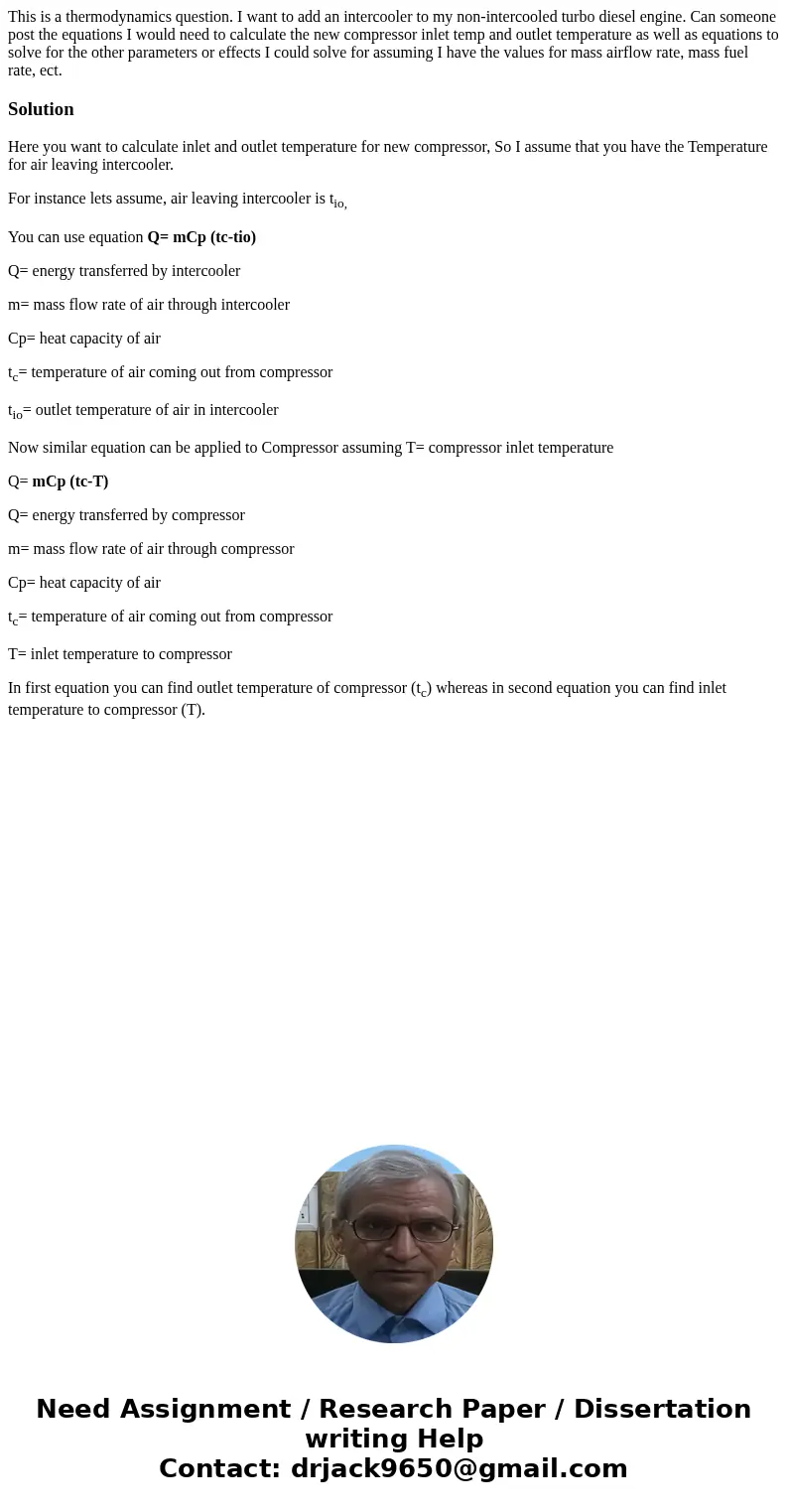 This is a thermodynamics question. I want to add an intercooler to my non-intercooled turbo diesel engine. Can someone post the equations I would need to calcul This is a thermodynamics question. I want to add an intercooler to my non-intercooled turbo diesel engine. Can someone post the equations I would need to calcul