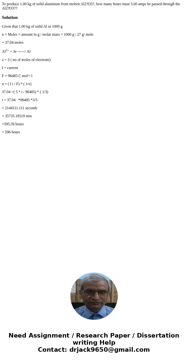To produce 1.00 kg of solid aluminum from molten Al2?O3?, how many hours must 5.00 amps be passed through the Al2?O3??SolutionGiven that 1.00 kg of solid Al or  To produce 1.00 kg of solid aluminum from molten Al2?O3?, how many hours must 5.00 amps be passed through the Al2?O3??SolutionGiven that 1.00 kg of solid Al or
