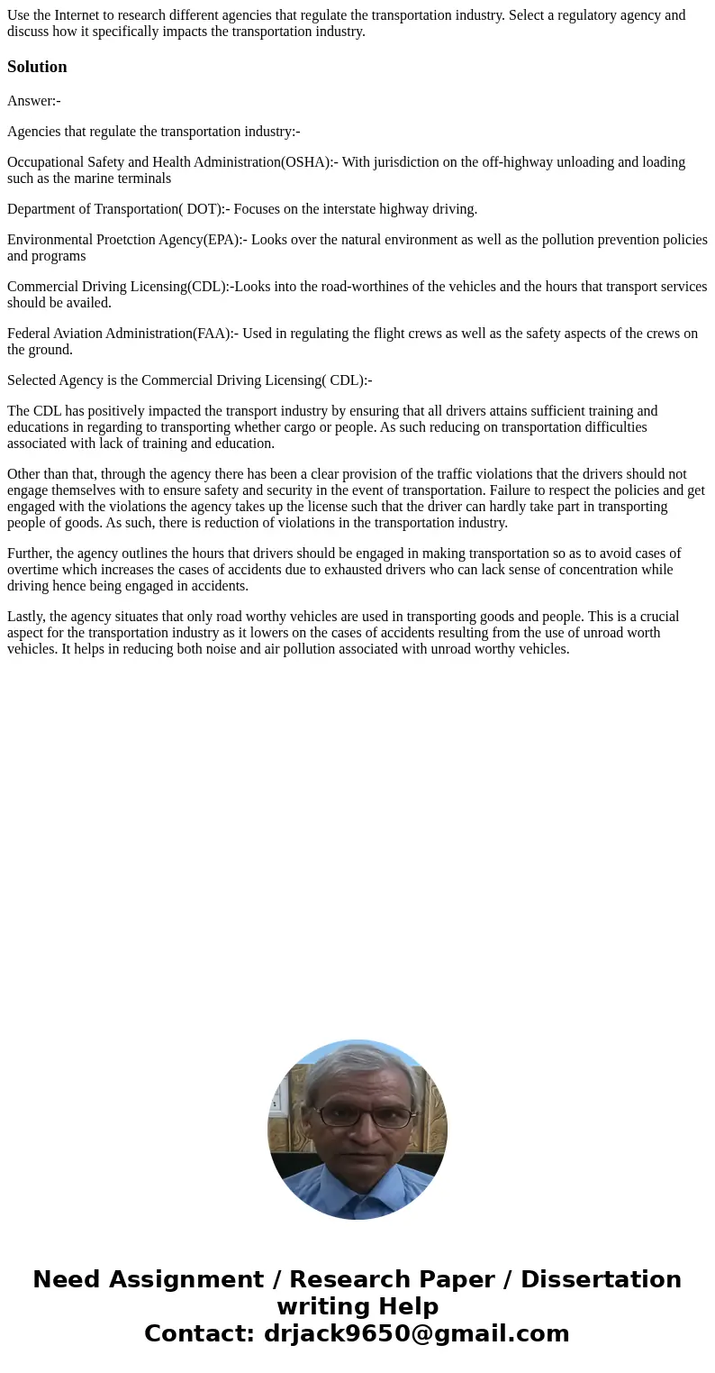 Use the Internet to research different agencies that regulate the transportation industry. Select a regulatory agency and discuss how it specifically impacts th Use the Internet to research different agencies that regulate the transportation industry. Select a regulatory agency and discuss how it specifically impacts th