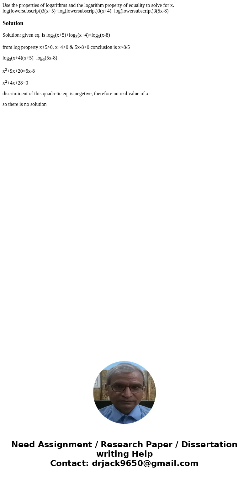Use the properties of logarithms and the logarithm property of equality to solve for x. log(lowersubscript)3(x+5)+log(lowersubscript)3(x+4)=log(lowersubscript)3