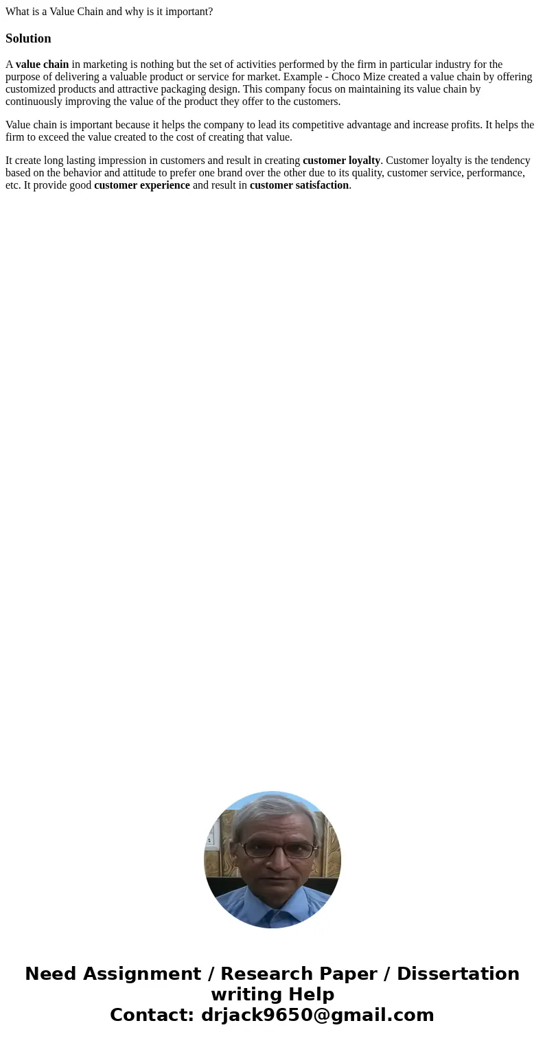 What is a Value Chain and why is it important?SolutionA value chain in marketing is nothing but the set of activities performed by the firm in particular indust What is a Value Chain and why is it important?SolutionA value chain in marketing is nothing but the set of activities performed by the firm in particular indust