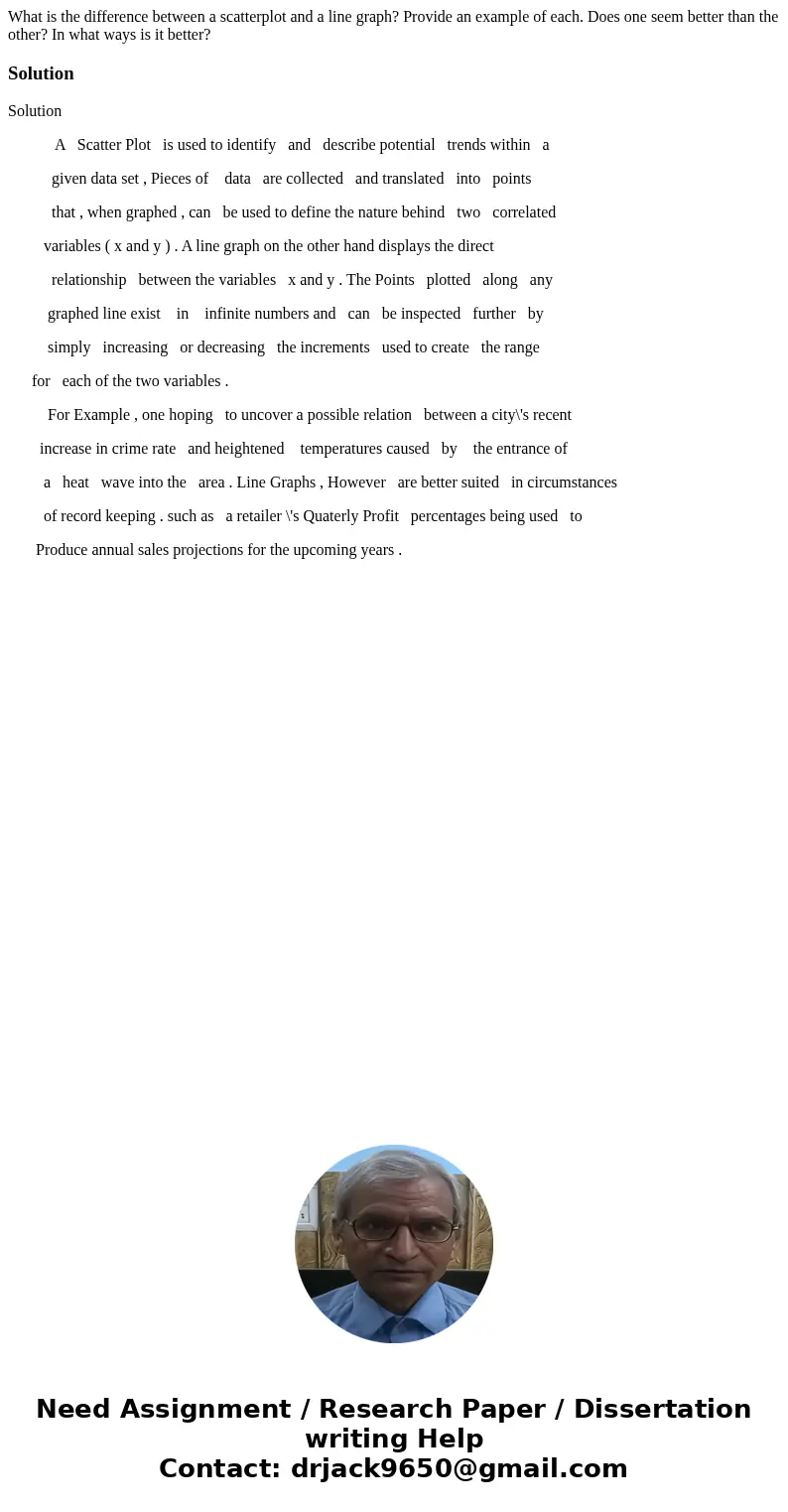 What is the difference between a scatterplot and a line graph? Provide an example of each. Does one seem better than the other? In what ways is it better?Soluti What is the difference between a scatterplot and a line graph? Provide an example of each. Does one seem better than the other? In what ways is it better?Soluti