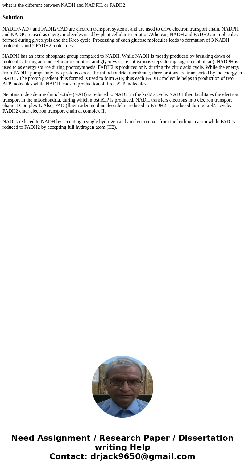 what is the different between NADH and NADPH, or FADH2SolutionNADH/NAD+ and FADH2/FAD are electron transport systems, and are used to drive electron transport c what is the different between NADH and NADPH, or FADH2SolutionNADH/NAD+ and FADH2/FAD are electron transport systems, and are used to drive electron transport c