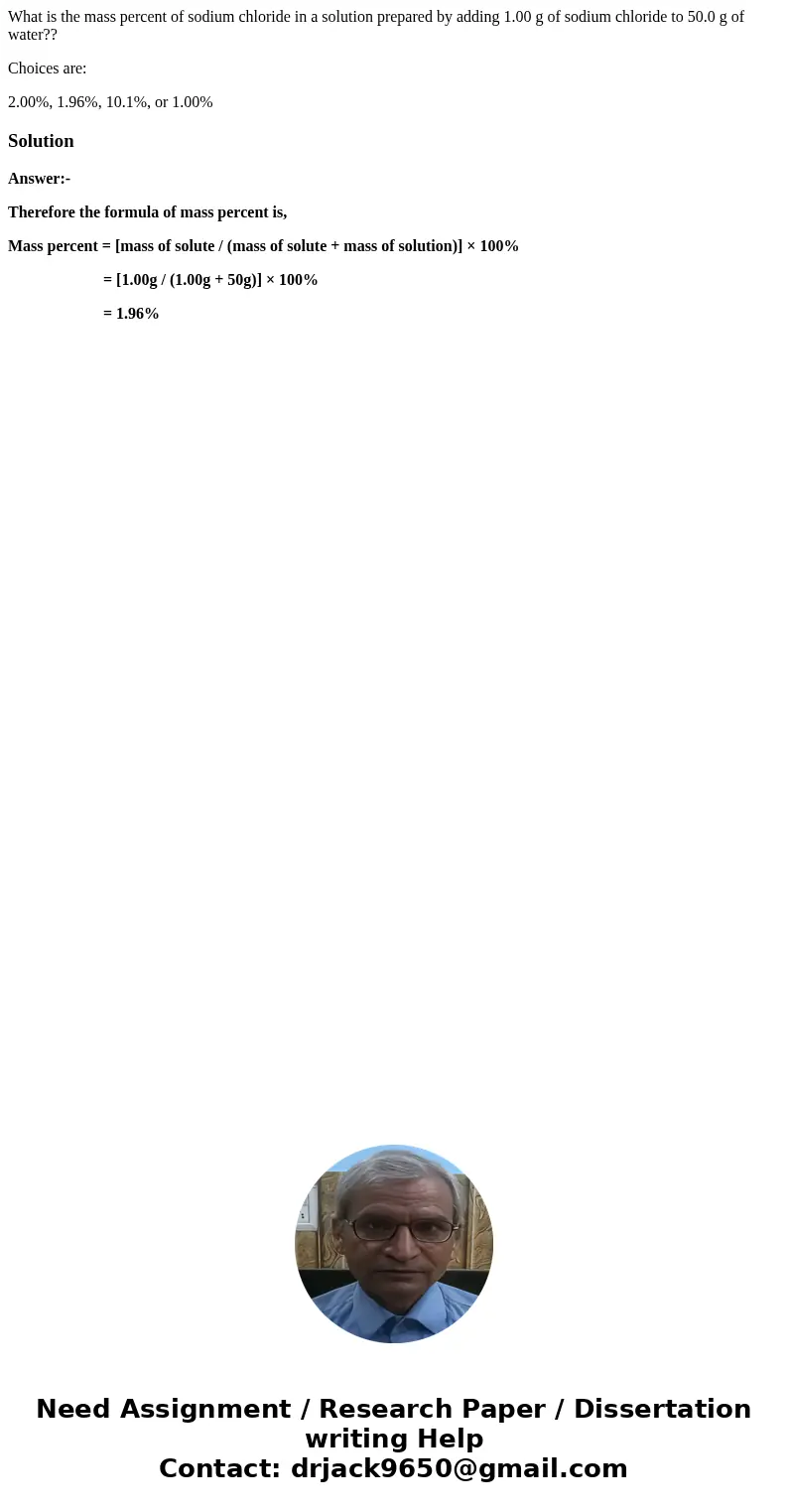 What is the mass percent of sodium chloride in a solution prepared by adding 1.00 g of sodium chloride to 50.0 g of water?? Choices are: 2.00%, 1.96%, 10.1%, or What is the mass percent of sodium chloride in a solution prepared by adding 1.00 g of sodium chloride to 50.0 g of water?? Choices are: 2.00%, 1.96%, 10.1%, or