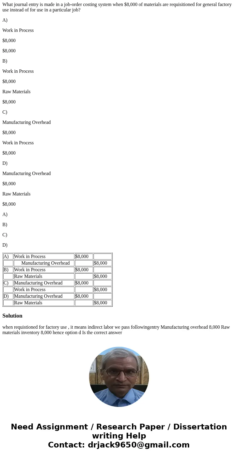 What journal entry is made in a job-order costing system when $8,000 of materials are requisitioned for general factory use instead of for use in a particular j What journal entry is made in a job-order costing system when $8,000 of materials are requisitioned for general factory use instead of for use in a particular j