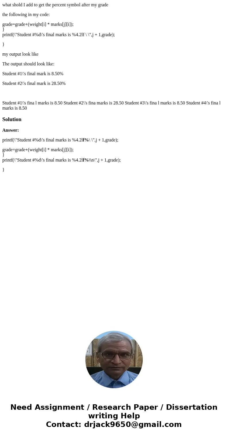 what shold I add to get the percent symbol after my grade the following in my code: grade=grade+(weight[i] * marks[j][i]); } printf(\