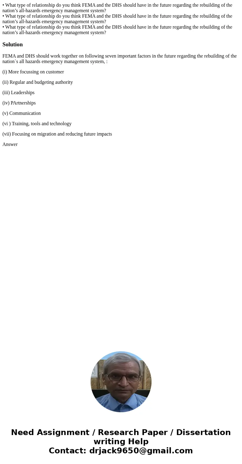 • What type of relationship do you think FEMA and the DHS should have in the future regarding the rebuilding of the nation’s all-hazards emergency management s  • What type of relationship do you think FEMA and the DHS should have in the future regarding the rebuilding of the nation’s all-hazards emergency management s