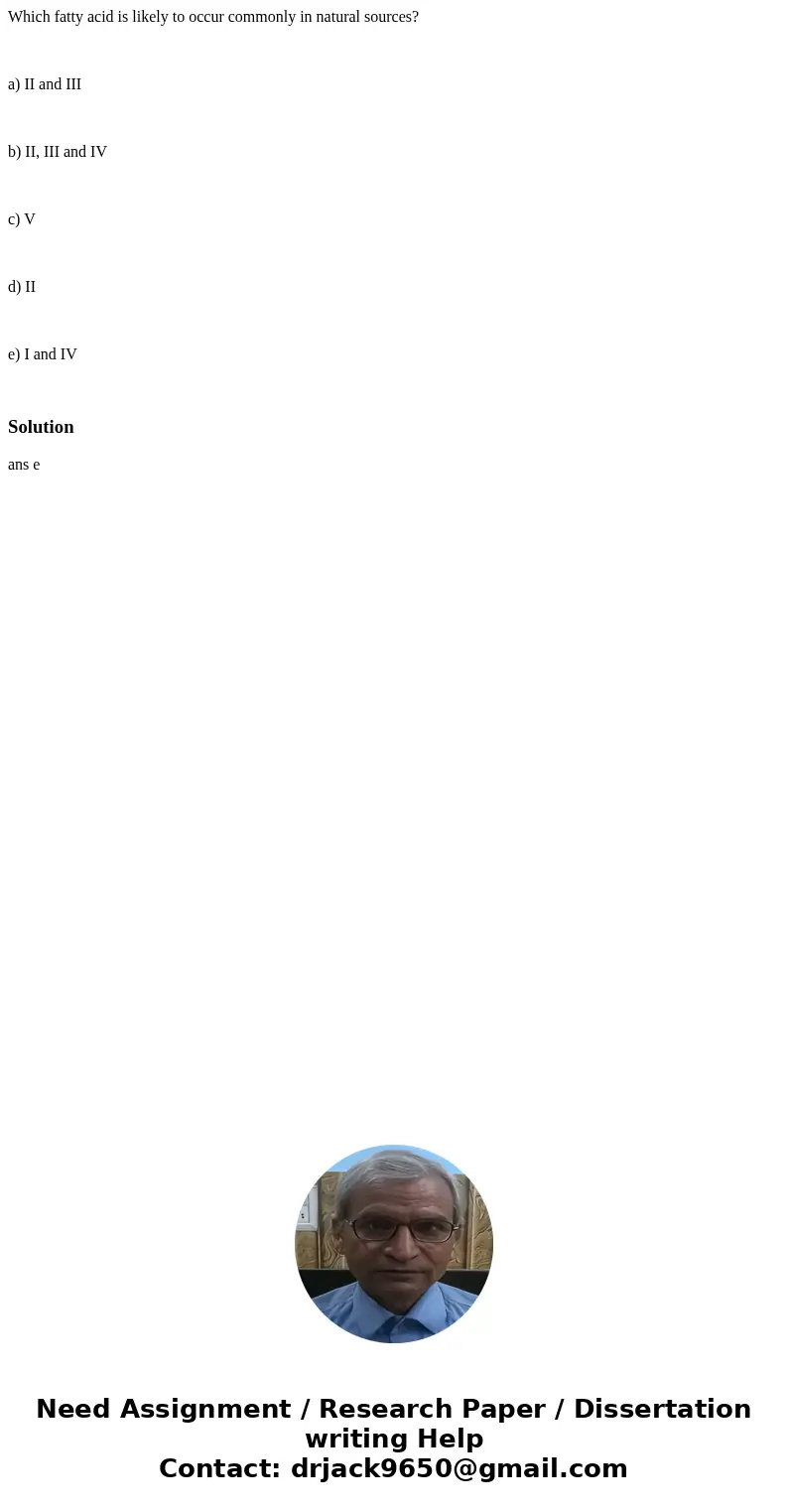 Which fatty acid is likely to occur commonly in natural sources? a) II and III b) II, III and IV c) V d) II e) I and IV Solutionans e Which fatty acid is likely to occur commonly in natural sources? a) II and III b) II, III and IV c) V d) II e) I and IV Solutionans e
