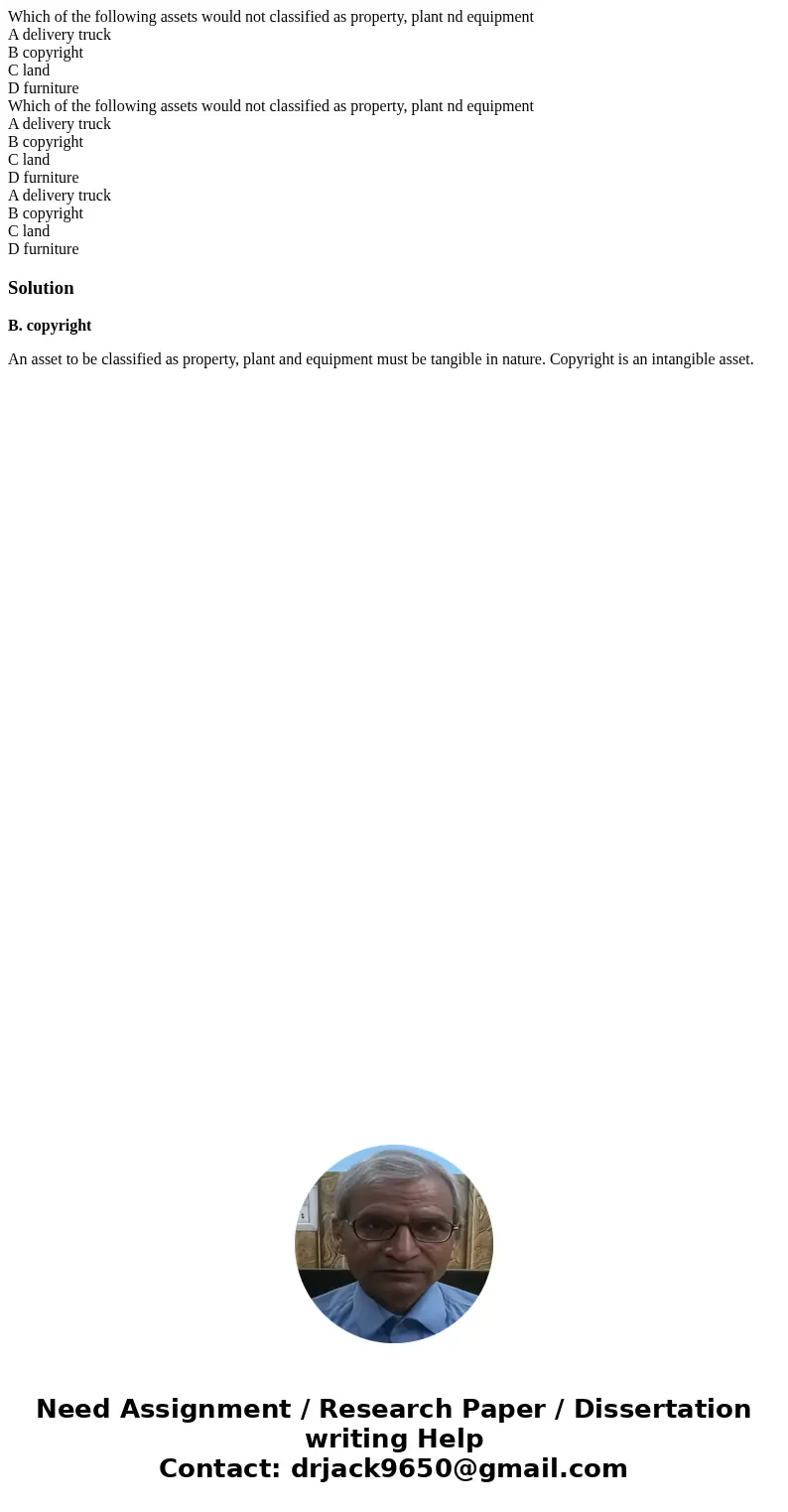 Which of the following assets would not classified as property, plant nd equipment A delivery truck B copyright C land D furniture Which of the following asset  Which of the following assets would not classified as property, plant nd equipment A delivery truck B copyright C land D furniture Which of the following asset