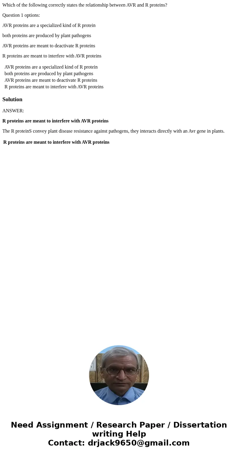 Which of the following correctly states the relationship between AVR and R proteins? Question 1 options: AVR proteins are a specialized kind of R protein both p Which of the following correctly states the relationship between AVR and R proteins? Question 1 options: AVR proteins are a specialized kind of R protein both p