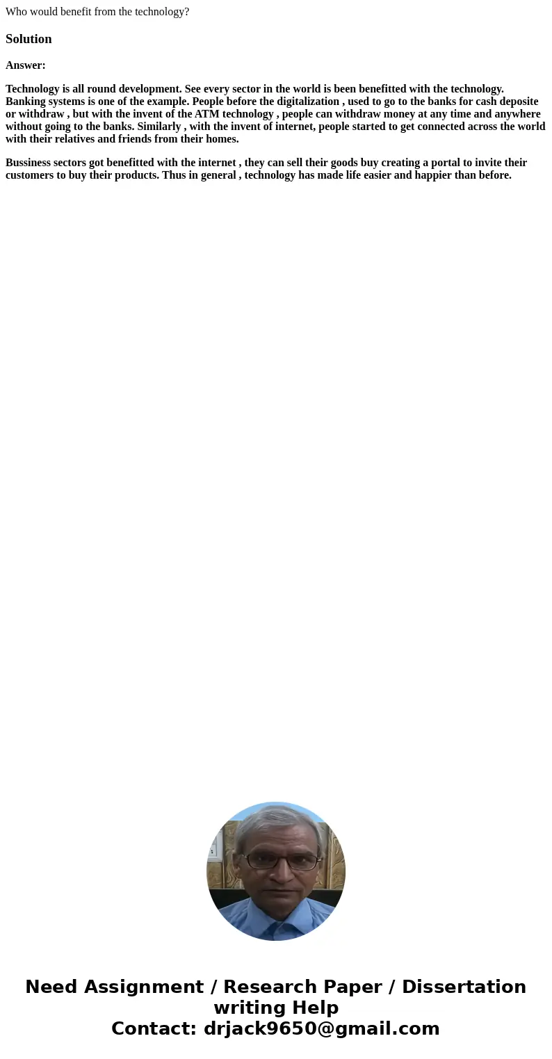 Who would benefit from the technology?SolutionAnswer: Technology is all round development. See every sector in the world is been benefitted with the technology. Who would benefit from the technology?SolutionAnswer: Technology is all round development. See every sector in the world is been benefitted with the technology.