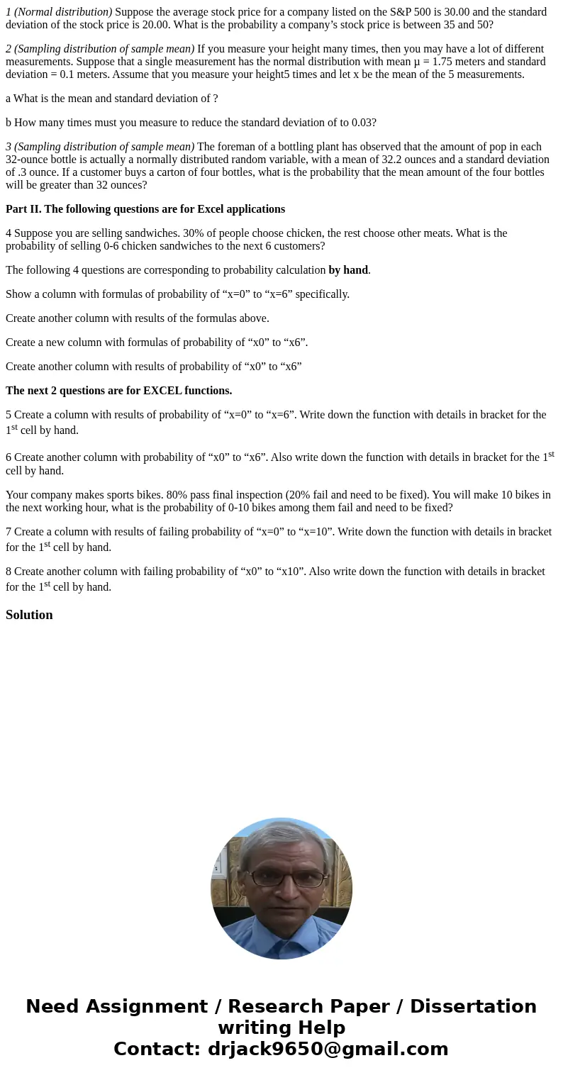 1 (Normal distribution) Suppose the average stock price for a company listed on the S&P 500 is 30.00 and the standard deviation of the stock price is 20.00. 1 (Normal distribution) Suppose the average stock price for a company listed on the S&P 500 is 30.00 and the standard deviation of the stock price is 20.00.